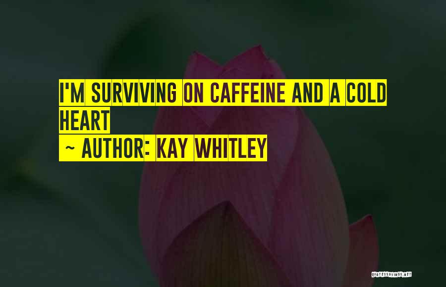 Kay Whitley Quotes: I'm Surviving On Caffeine And A Cold Heart