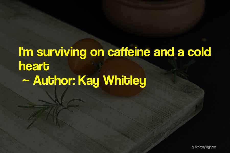 Kay Whitley Quotes: I'm Surviving On Caffeine And A Cold Heart