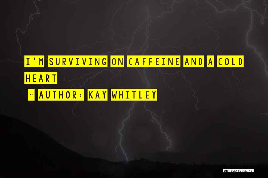 Kay Whitley Quotes: I'm Surviving On Caffeine And A Cold Heart