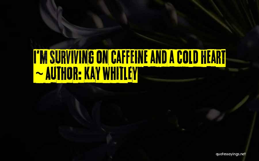 Kay Whitley Quotes: I'm Surviving On Caffeine And A Cold Heart