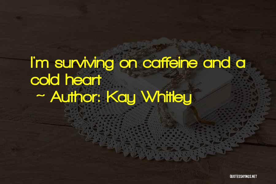 Kay Whitley Quotes: I'm Surviving On Caffeine And A Cold Heart