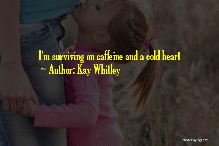 Kay Whitley Quotes: I'm Surviving On Caffeine And A Cold Heart