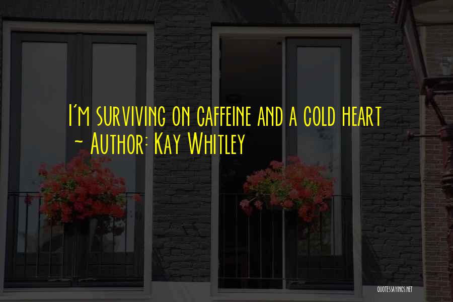 Kay Whitley Quotes: I'm Surviving On Caffeine And A Cold Heart