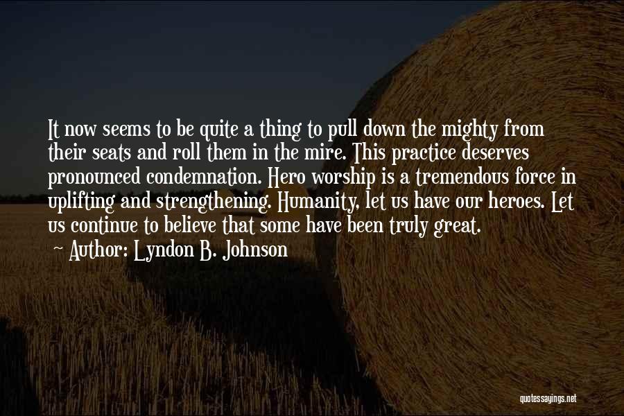 Lyndon B. Johnson Quotes: It Now Seems To Be Quite A Thing To Pull Down The Mighty From Their Seats And Roll Them In