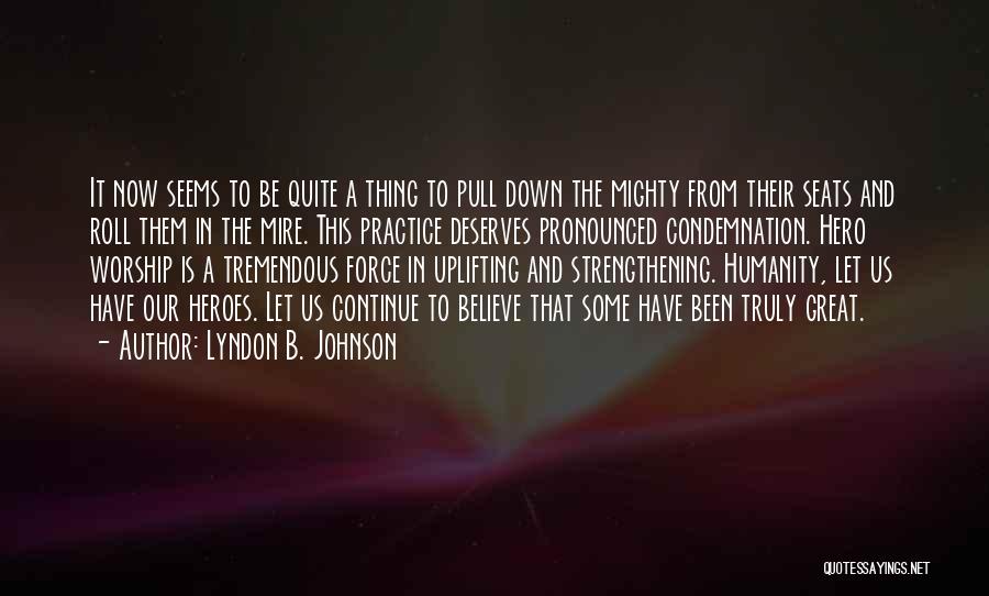 Lyndon B. Johnson Quotes: It Now Seems To Be Quite A Thing To Pull Down The Mighty From Their Seats And Roll Them In