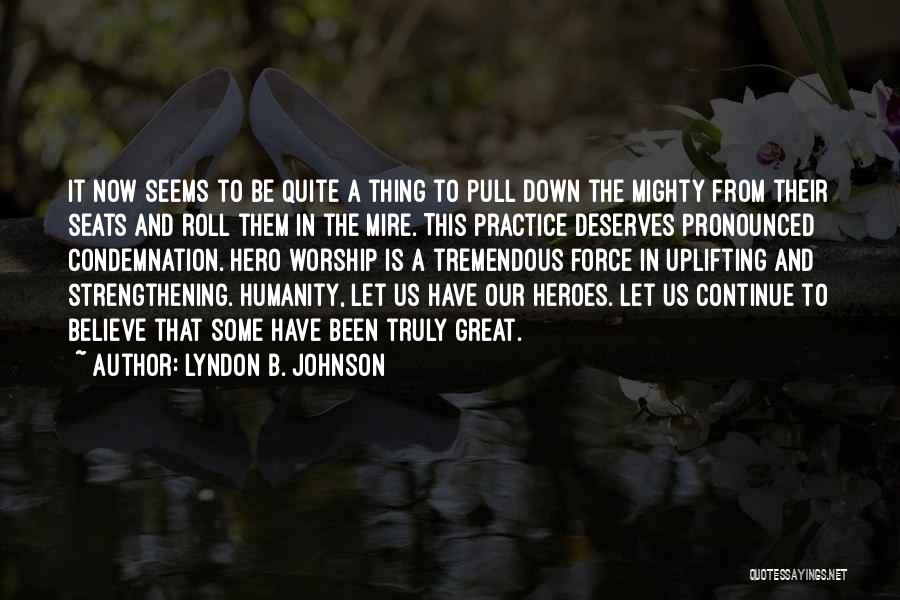 Lyndon B. Johnson Quotes: It Now Seems To Be Quite A Thing To Pull Down The Mighty From Their Seats And Roll Them In