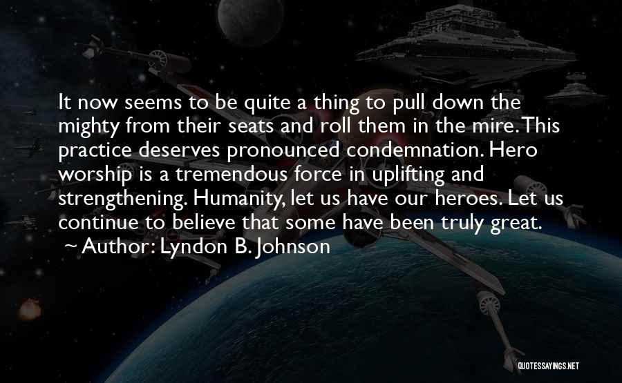 Lyndon B. Johnson Quotes: It Now Seems To Be Quite A Thing To Pull Down The Mighty From Their Seats And Roll Them In