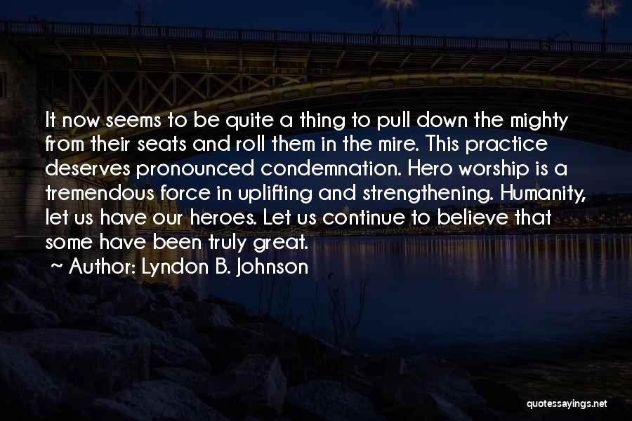 Lyndon B. Johnson Quotes: It Now Seems To Be Quite A Thing To Pull Down The Mighty From Their Seats And Roll Them In