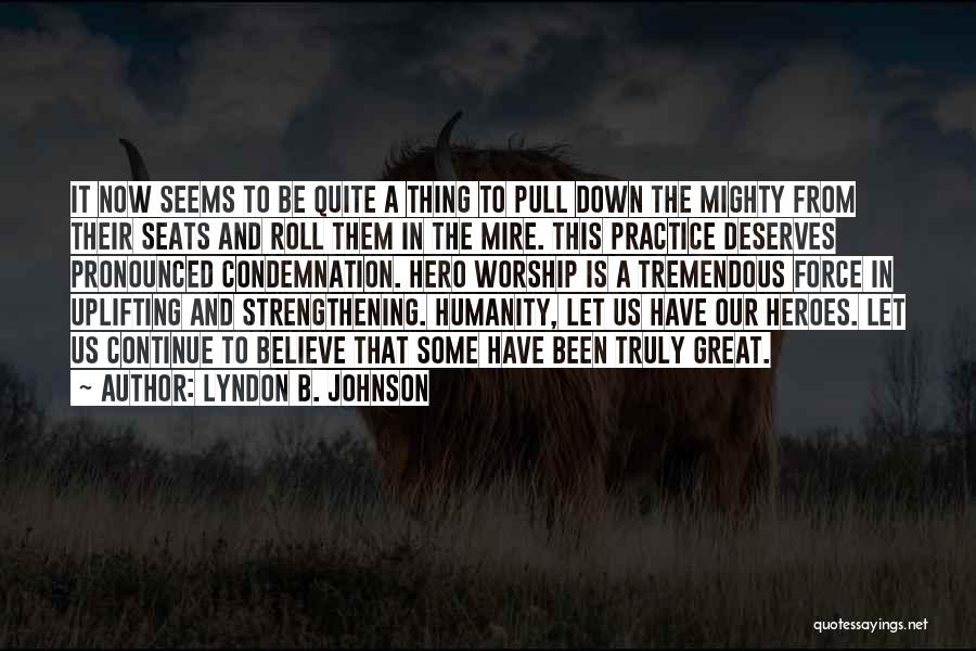 Lyndon B. Johnson Quotes: It Now Seems To Be Quite A Thing To Pull Down The Mighty From Their Seats And Roll Them In