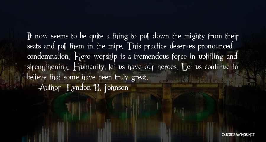 Lyndon B. Johnson Quotes: It Now Seems To Be Quite A Thing To Pull Down The Mighty From Their Seats And Roll Them In