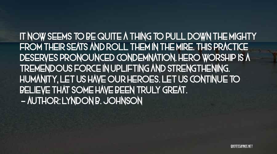 Lyndon B. Johnson Quotes: It Now Seems To Be Quite A Thing To Pull Down The Mighty From Their Seats And Roll Them In