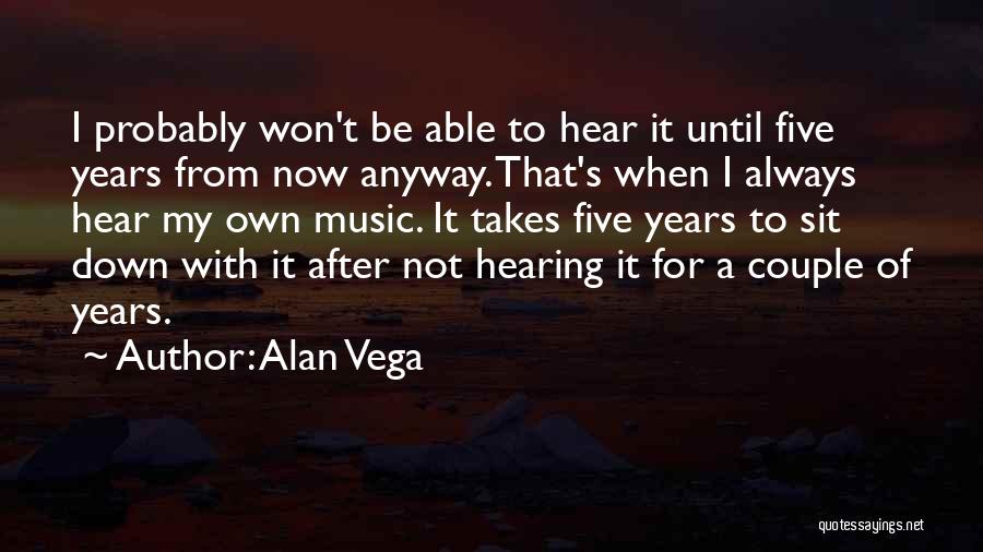 Alan Vega Quotes: I Probably Won't Be Able To Hear It Until Five Years From Now Anyway. That's When I Always Hear My