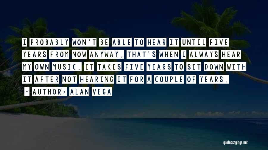 Alan Vega Quotes: I Probably Won't Be Able To Hear It Until Five Years From Now Anyway. That's When I Always Hear My