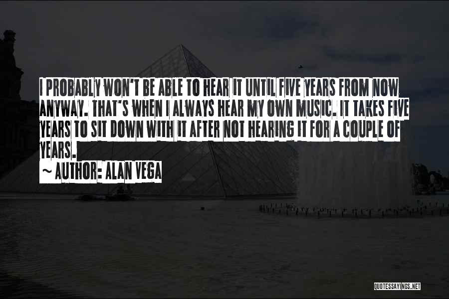 Alan Vega Quotes: I Probably Won't Be Able To Hear It Until Five Years From Now Anyway. That's When I Always Hear My