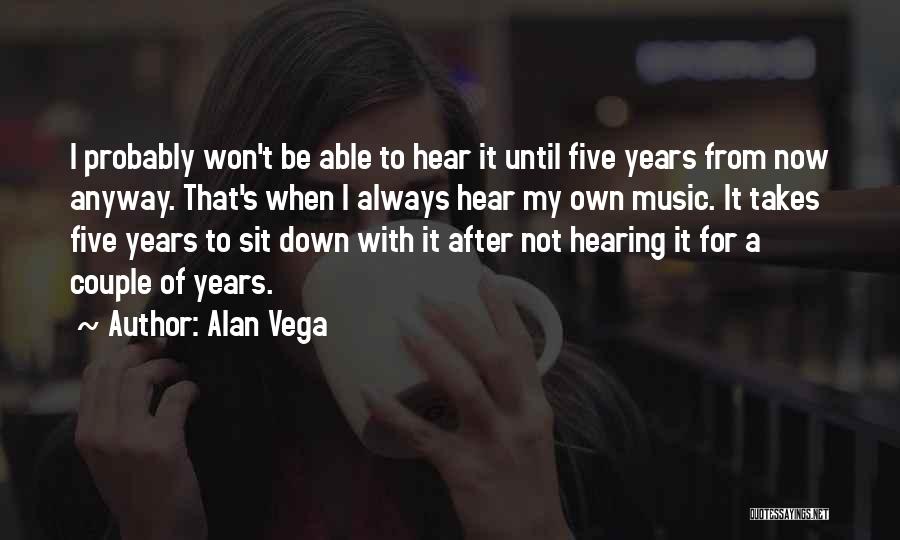 Alan Vega Quotes: I Probably Won't Be Able To Hear It Until Five Years From Now Anyway. That's When I Always Hear My