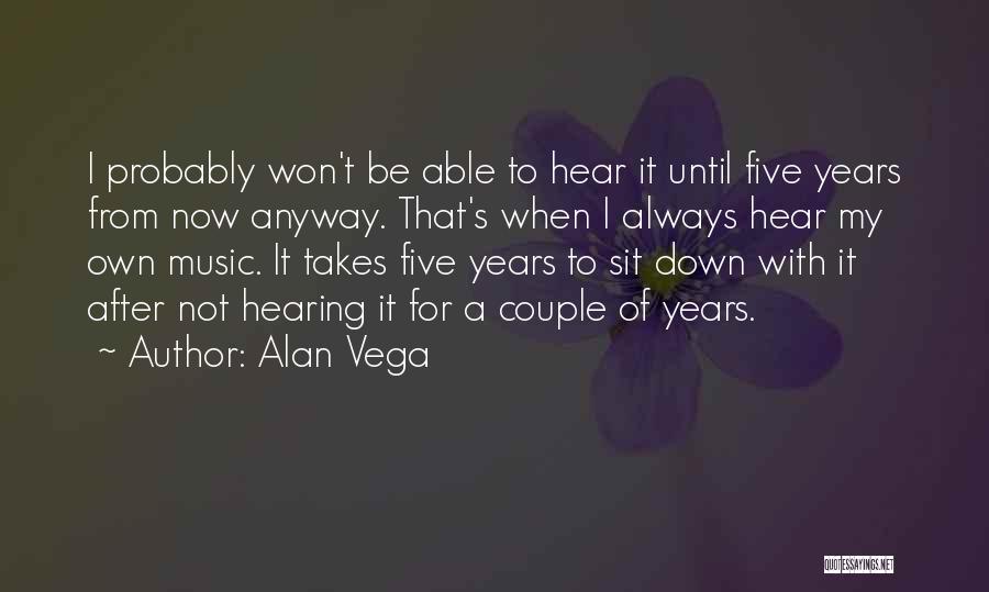 Alan Vega Quotes: I Probably Won't Be Able To Hear It Until Five Years From Now Anyway. That's When I Always Hear My