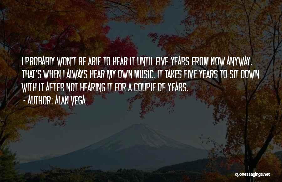 Alan Vega Quotes: I Probably Won't Be Able To Hear It Until Five Years From Now Anyway. That's When I Always Hear My