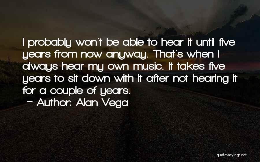 Alan Vega Quotes: I Probably Won't Be Able To Hear It Until Five Years From Now Anyway. That's When I Always Hear My