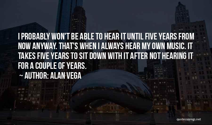 Alan Vega Quotes: I Probably Won't Be Able To Hear It Until Five Years From Now Anyway. That's When I Always Hear My
