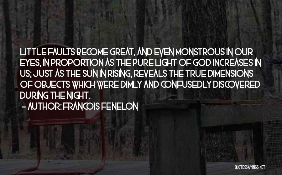 Francois Fenelon Quotes: Little Faults Become Great, And Even Monstrous In Our Eyes, In Proportion As The Pure Light Of God Increases In