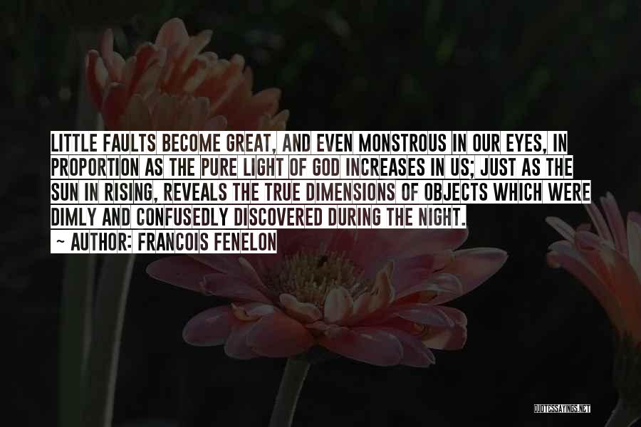 Francois Fenelon Quotes: Little Faults Become Great, And Even Monstrous In Our Eyes, In Proportion As The Pure Light Of God Increases In