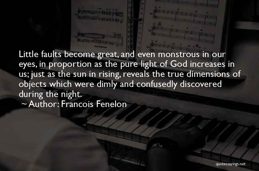 Francois Fenelon Quotes: Little Faults Become Great, And Even Monstrous In Our Eyes, In Proportion As The Pure Light Of God Increases In