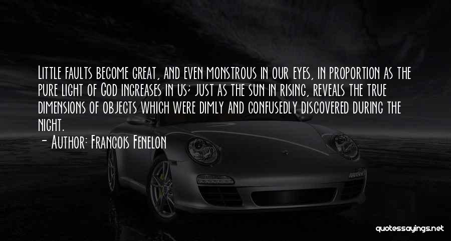 Francois Fenelon Quotes: Little Faults Become Great, And Even Monstrous In Our Eyes, In Proportion As The Pure Light Of God Increases In