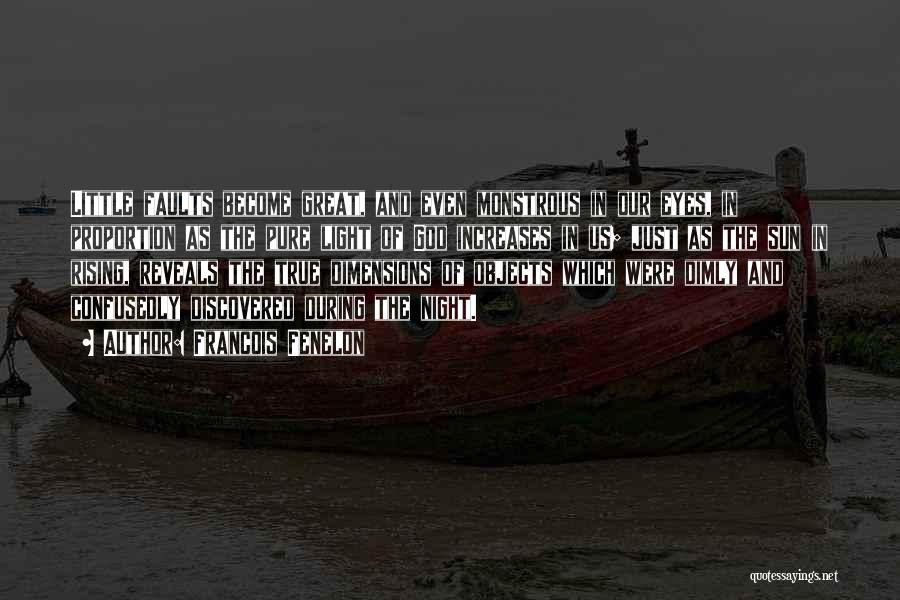 Francois Fenelon Quotes: Little Faults Become Great, And Even Monstrous In Our Eyes, In Proportion As The Pure Light Of God Increases In