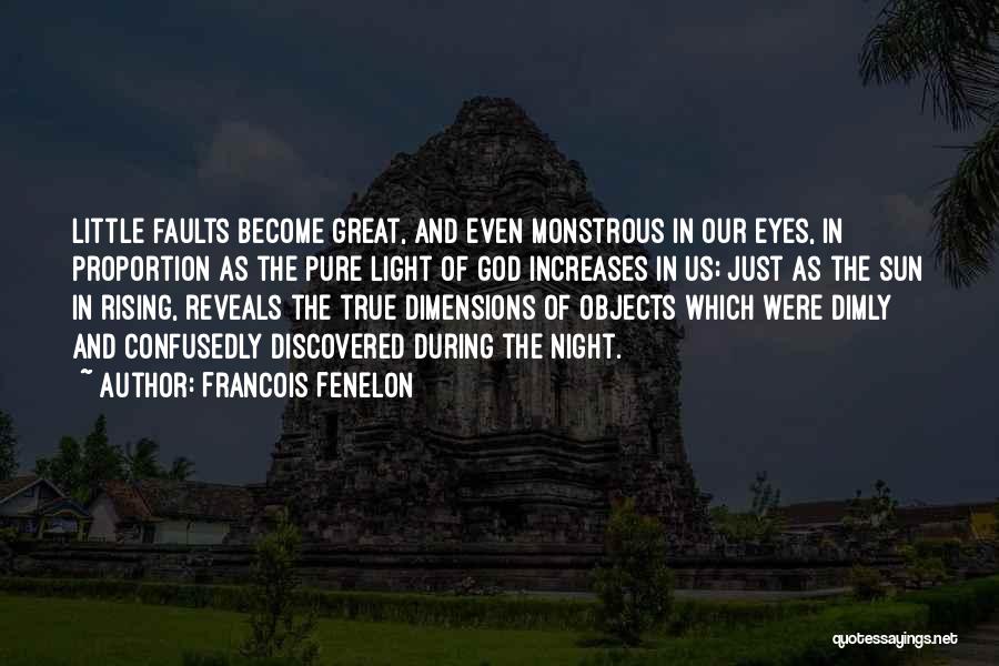 Francois Fenelon Quotes: Little Faults Become Great, And Even Monstrous In Our Eyes, In Proportion As The Pure Light Of God Increases In