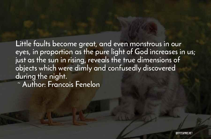 Francois Fenelon Quotes: Little Faults Become Great, And Even Monstrous In Our Eyes, In Proportion As The Pure Light Of God Increases In