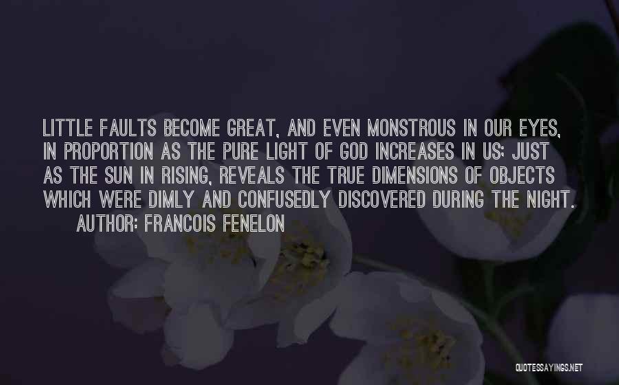 Francois Fenelon Quotes: Little Faults Become Great, And Even Monstrous In Our Eyes, In Proportion As The Pure Light Of God Increases In