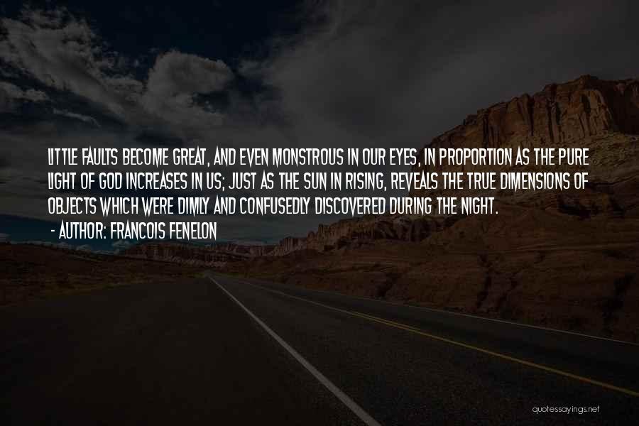 Francois Fenelon Quotes: Little Faults Become Great, And Even Monstrous In Our Eyes, In Proportion As The Pure Light Of God Increases In