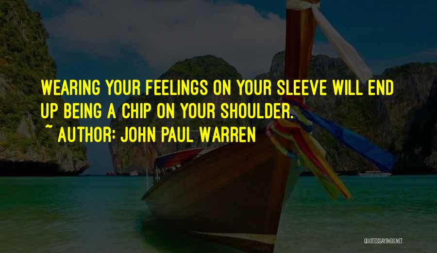 John Paul Warren Quotes: Wearing Your Feelings On Your Sleeve Will End Up Being A Chip On Your Shoulder.