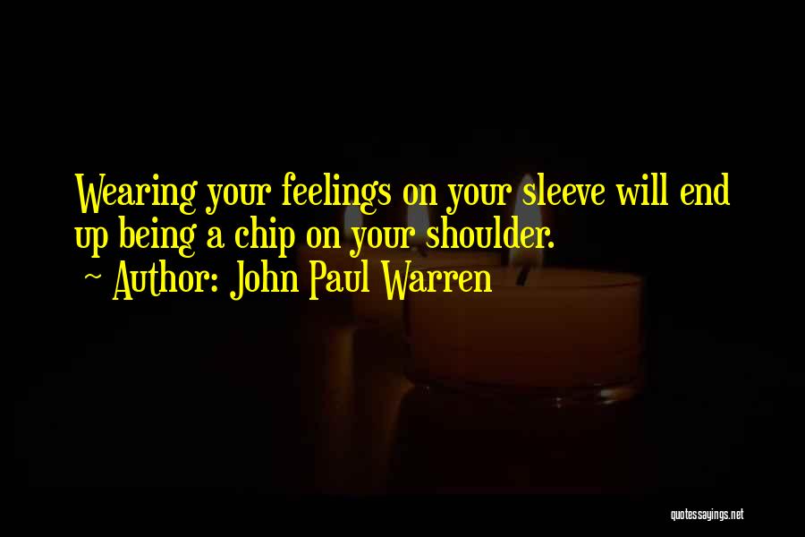 John Paul Warren Quotes: Wearing Your Feelings On Your Sleeve Will End Up Being A Chip On Your Shoulder.