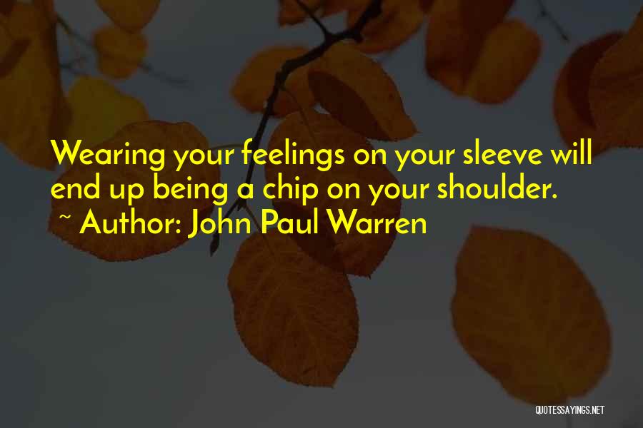 John Paul Warren Quotes: Wearing Your Feelings On Your Sleeve Will End Up Being A Chip On Your Shoulder.