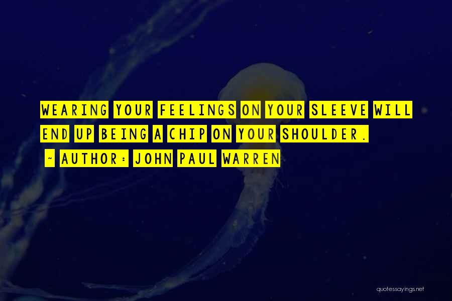 John Paul Warren Quotes: Wearing Your Feelings On Your Sleeve Will End Up Being A Chip On Your Shoulder.