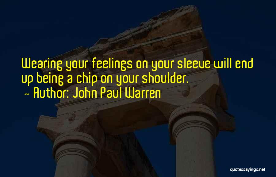 John Paul Warren Quotes: Wearing Your Feelings On Your Sleeve Will End Up Being A Chip On Your Shoulder.