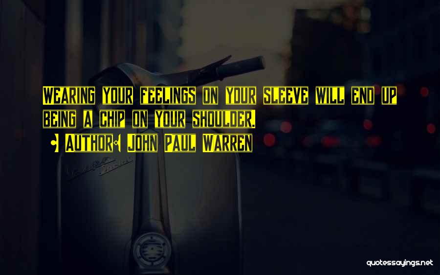 John Paul Warren Quotes: Wearing Your Feelings On Your Sleeve Will End Up Being A Chip On Your Shoulder.