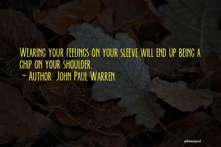 John Paul Warren Quotes: Wearing Your Feelings On Your Sleeve Will End Up Being A Chip On Your Shoulder.