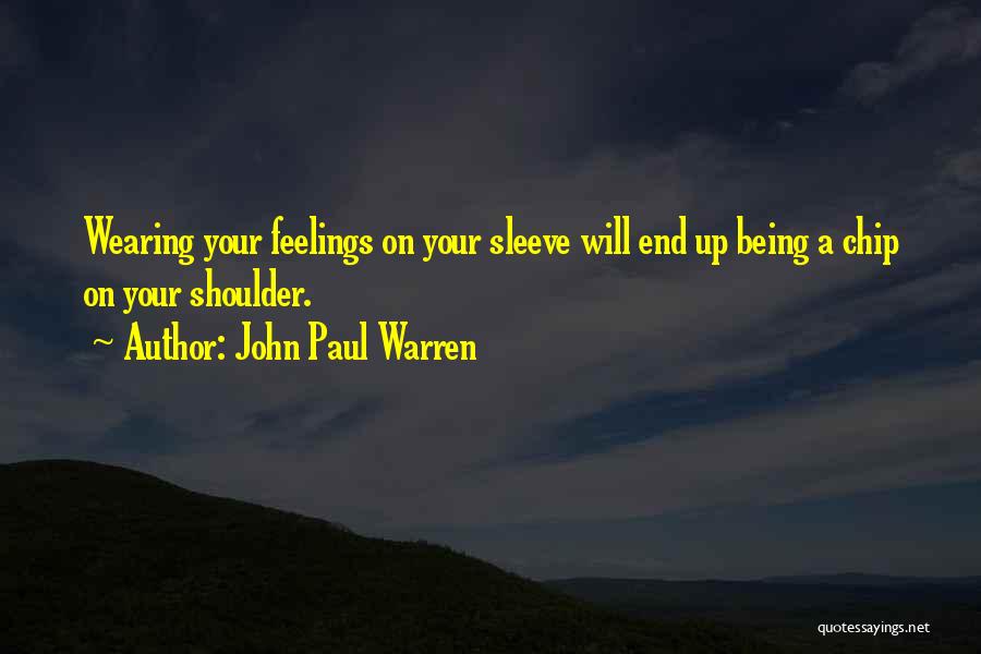 John Paul Warren Quotes: Wearing Your Feelings On Your Sleeve Will End Up Being A Chip On Your Shoulder.