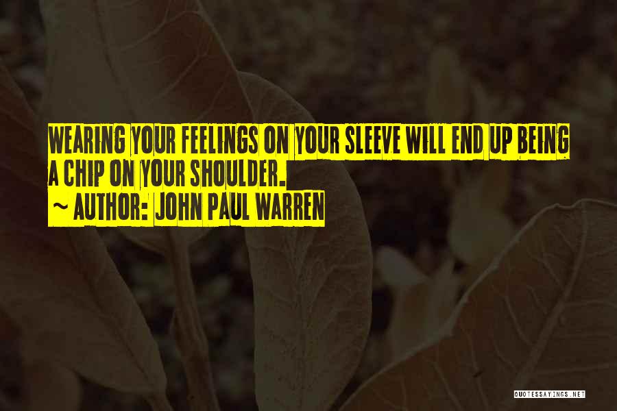 John Paul Warren Quotes: Wearing Your Feelings On Your Sleeve Will End Up Being A Chip On Your Shoulder.