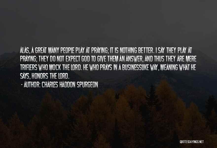 Charles Haddon Spurgeon Quotes: Alas, A Great Many People Play At Praying; It Is Nothing Better. I Say They Play At Praying; They Do