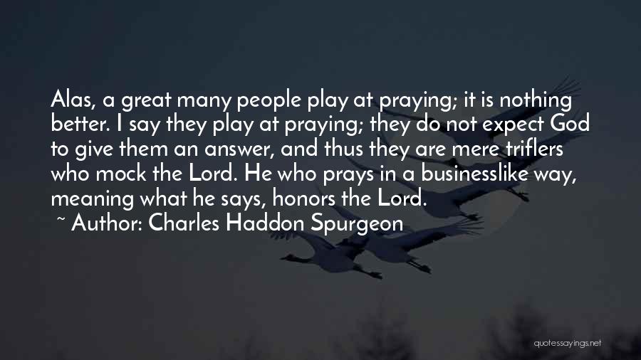 Charles Haddon Spurgeon Quotes: Alas, A Great Many People Play At Praying; It Is Nothing Better. I Say They Play At Praying; They Do