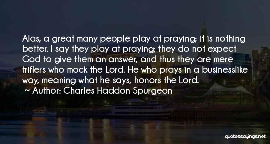 Charles Haddon Spurgeon Quotes: Alas, A Great Many People Play At Praying; It Is Nothing Better. I Say They Play At Praying; They Do