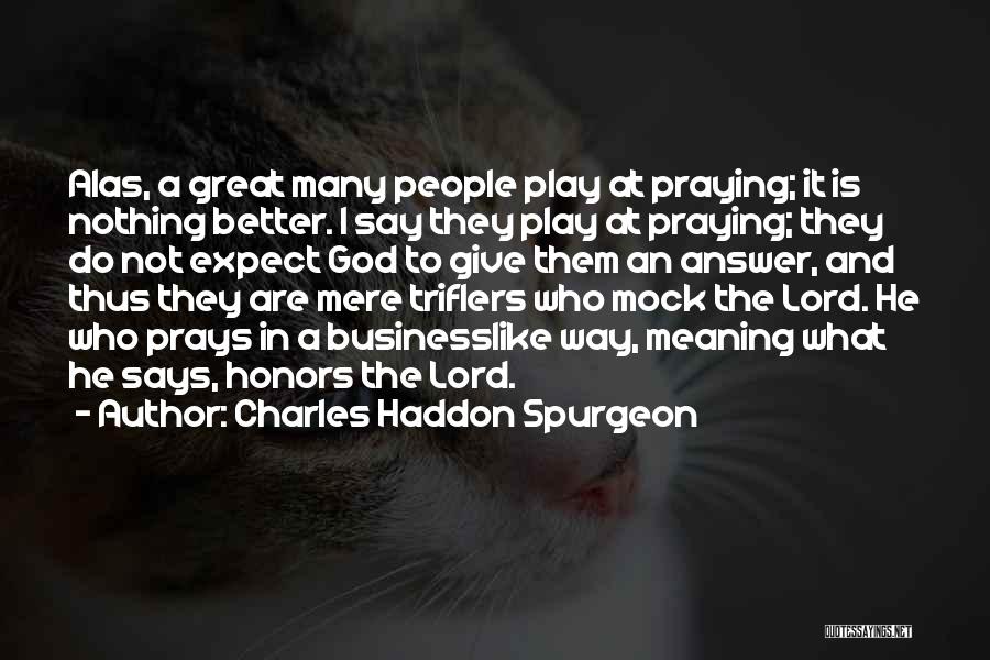Charles Haddon Spurgeon Quotes: Alas, A Great Many People Play At Praying; It Is Nothing Better. I Say They Play At Praying; They Do