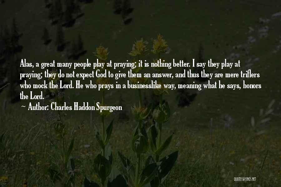 Charles Haddon Spurgeon Quotes: Alas, A Great Many People Play At Praying; It Is Nothing Better. I Say They Play At Praying; They Do