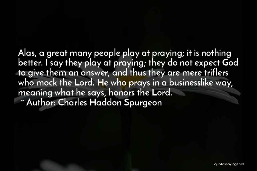 Charles Haddon Spurgeon Quotes: Alas, A Great Many People Play At Praying; It Is Nothing Better. I Say They Play At Praying; They Do
