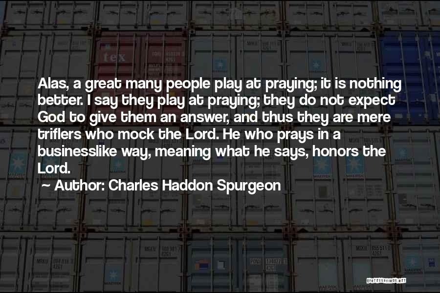 Charles Haddon Spurgeon Quotes: Alas, A Great Many People Play At Praying; It Is Nothing Better. I Say They Play At Praying; They Do