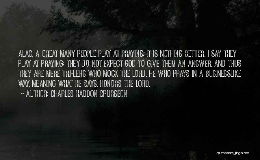 Charles Haddon Spurgeon Quotes: Alas, A Great Many People Play At Praying; It Is Nothing Better. I Say They Play At Praying; They Do