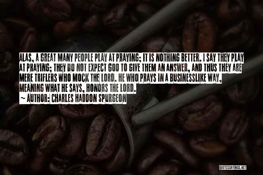 Charles Haddon Spurgeon Quotes: Alas, A Great Many People Play At Praying; It Is Nothing Better. I Say They Play At Praying; They Do
